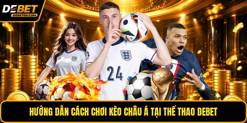 Kèo Châu Á - Cách Chơi Chuẩn Và Mẹo Cược Tại Debet